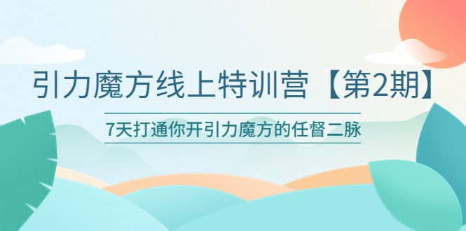引力魔方线上特训营【第二期】五月新课，7天打通你开引力魔方的任督二脉-巴叔叔资源网