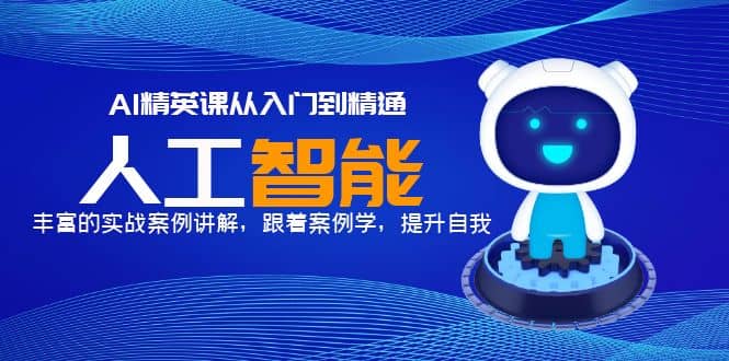 AI精英课从入门到精通，丰富的实战案例讲解，跟着案例学，提升自我-巴叔叔资源网
