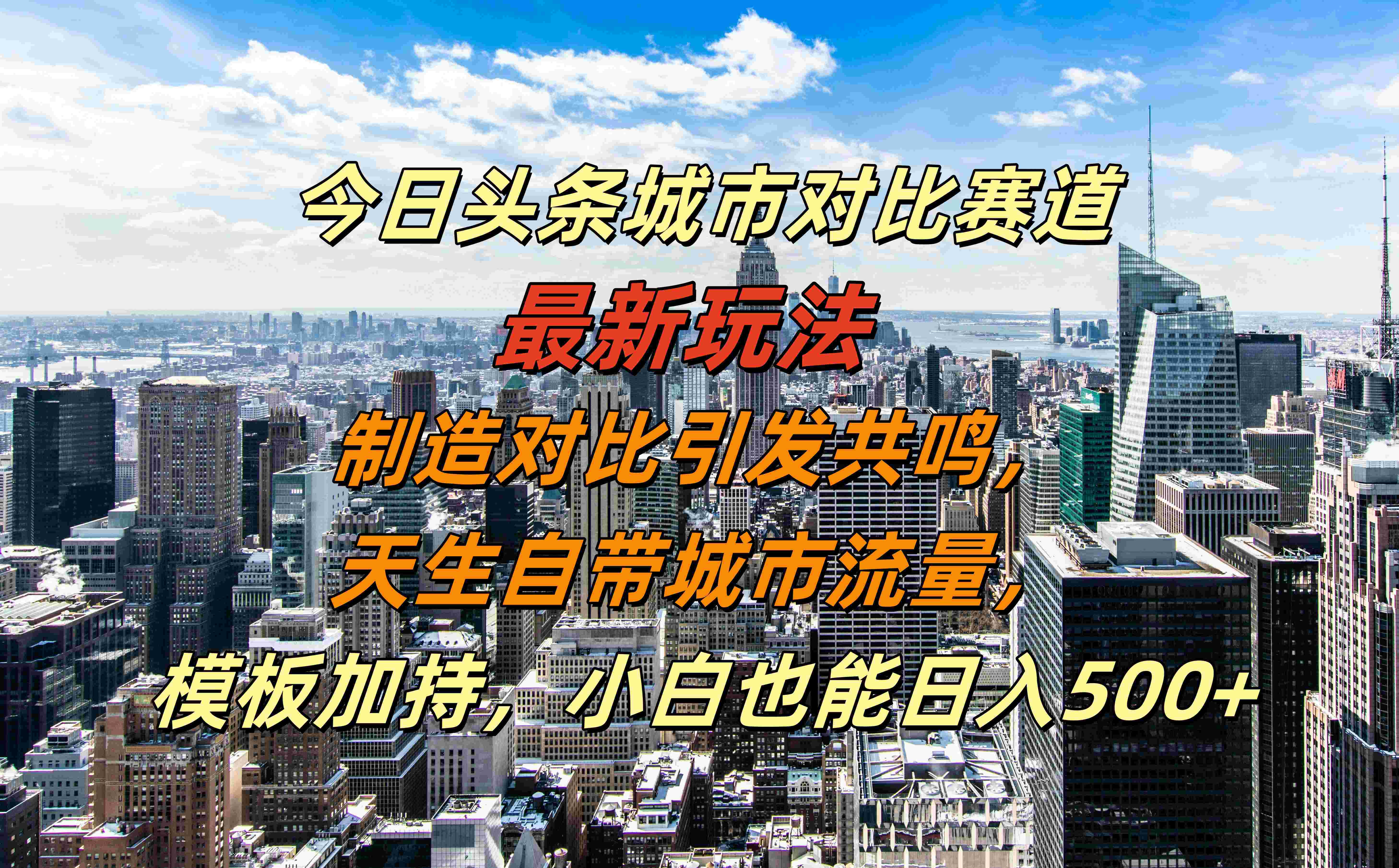 今日头条城市对比赛道最新玩法，制造对比引发共鸣，天生自带城市流量，模板加持，小白也能日入500+-巴叔叔资源网
