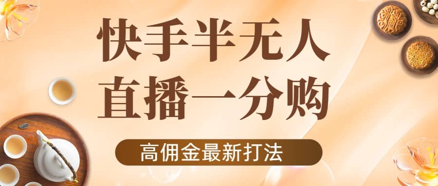 外面收费1980的快手半无人一分购项目，不露脸的最新电商打法-巴叔叔资源网