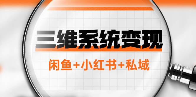三维系统变现项目：普通人首选-年入百万的翻身项目，闲鱼+小红书+私域-巴叔叔资源网