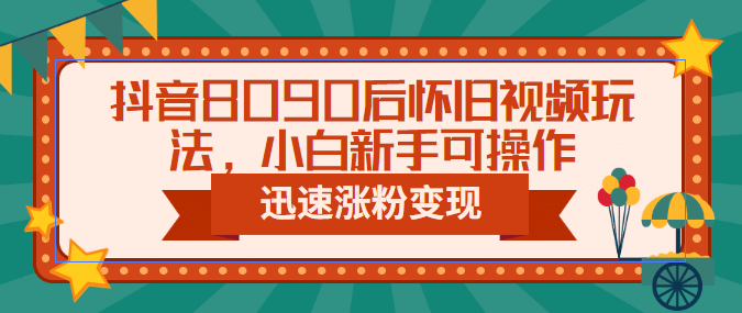 抖音8090后怀旧视频玩法，小白新手可操作，迅速涨粉变现（教程+素材）-巴叔叔资源网