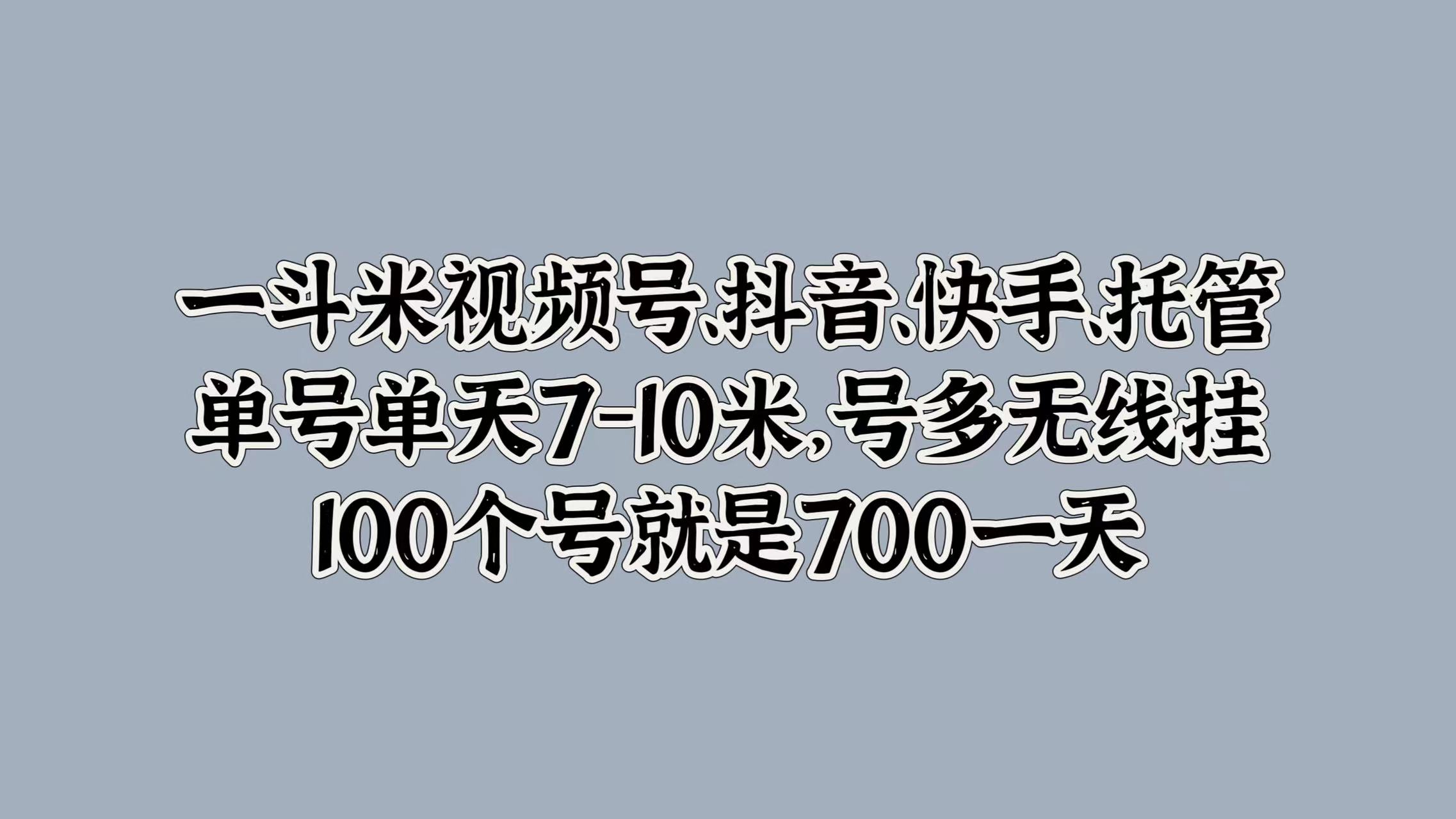 一斗米视频号、抖音、快手、托管，单号单天7-10米，号多无线挂，100个号就是700一天-巴叔叔资源网