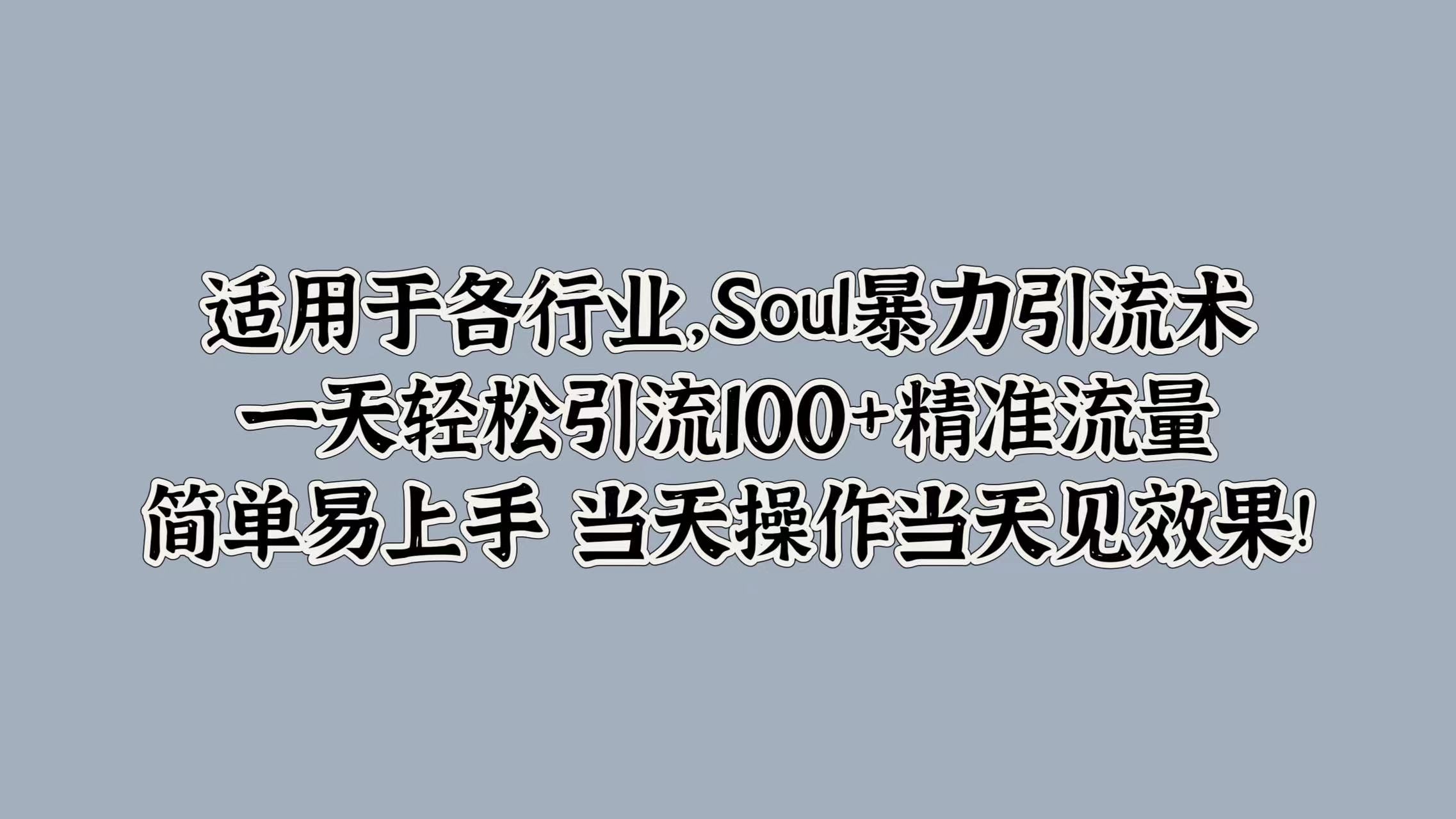 适用于各行业，Soul暴力引流术，一天轻松引流100+精准流量，简单易上手 当天操作当天见效果!-巴叔叔资源网