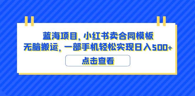 蓝海项目 小红书卖合同模板 无脑搬运 一部手机日入500+（教程+4000份模板）-巴叔叔资源网