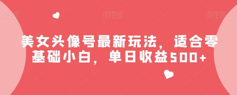 美女头像号最新玩法，适合零基础小白，单日收益500+【揭秘】-巴叔叔资源网