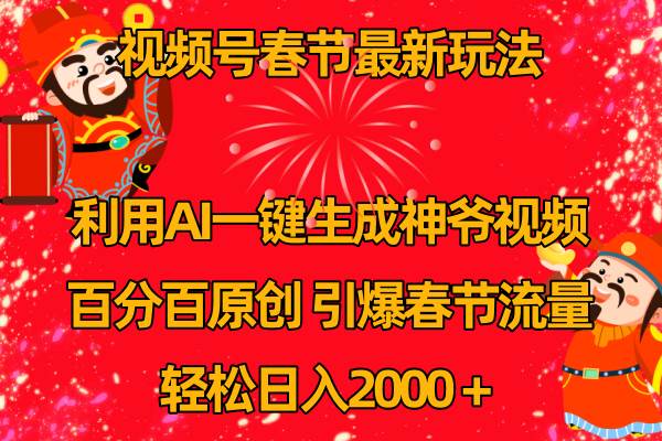 视频号春节玩法 利用AI一键生成财神爷视频 百分百原创 引爆春节流量 日入2k-巴叔叔资源网