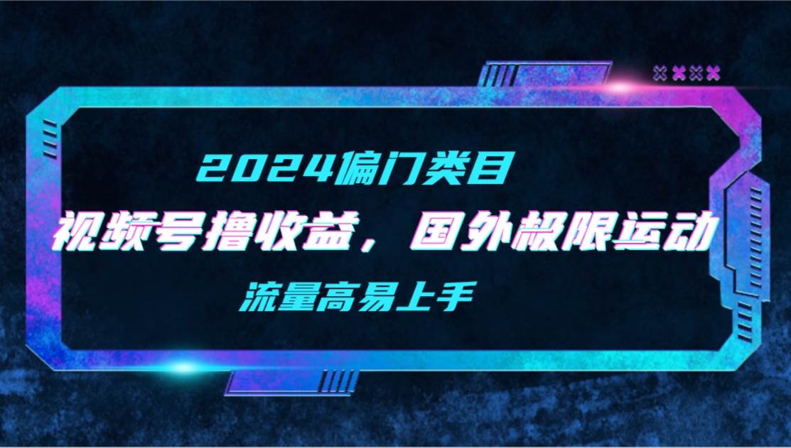 【2024偏门类目】视频号撸收益，二创国外极限运动视频锦集，流量高易上手-巴叔叔资源网