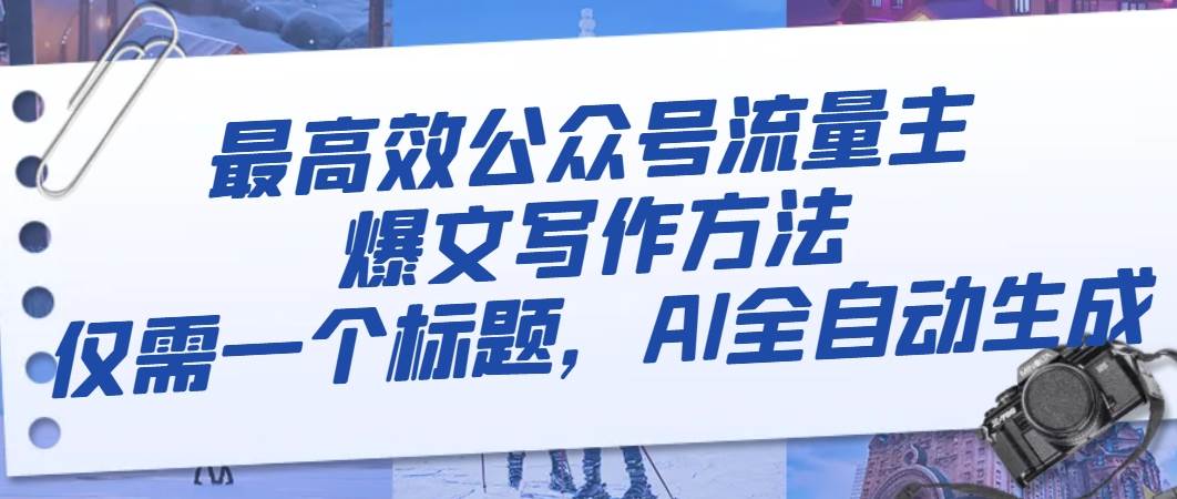 最高效公众号流量主爆文写作方法，仅需一个标题，AI全自动生成-巴叔叔资源网