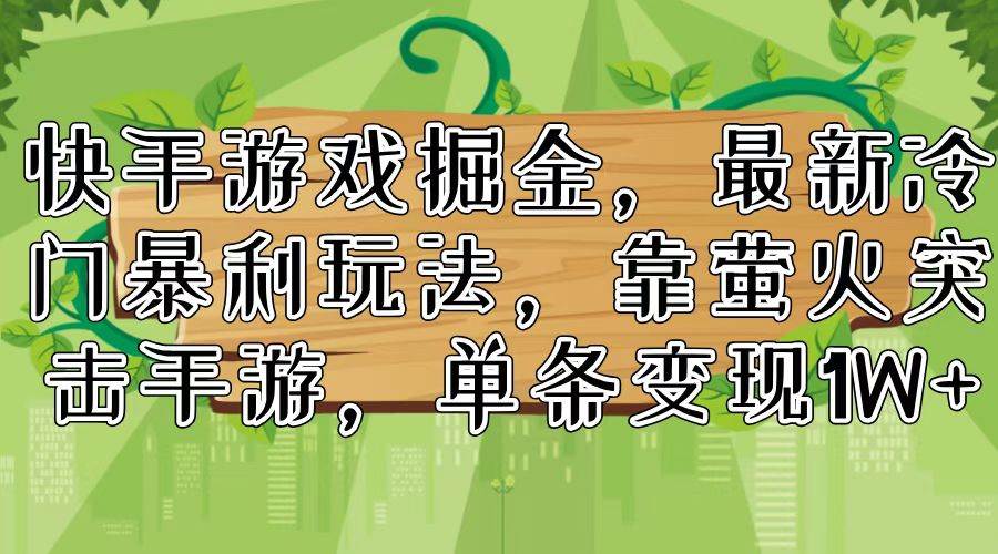 快手游戏掘金，最新冷门暴利玩法，靠萤火突击手游，单条变现1W+-巴叔叔资源网