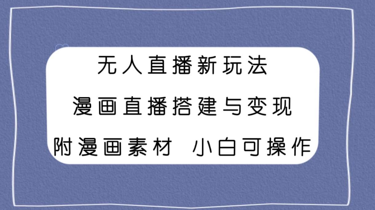 无人直播新玩法，漫画直播搭建与变现，附漫画素材小白也可操作-巴叔叔资源网