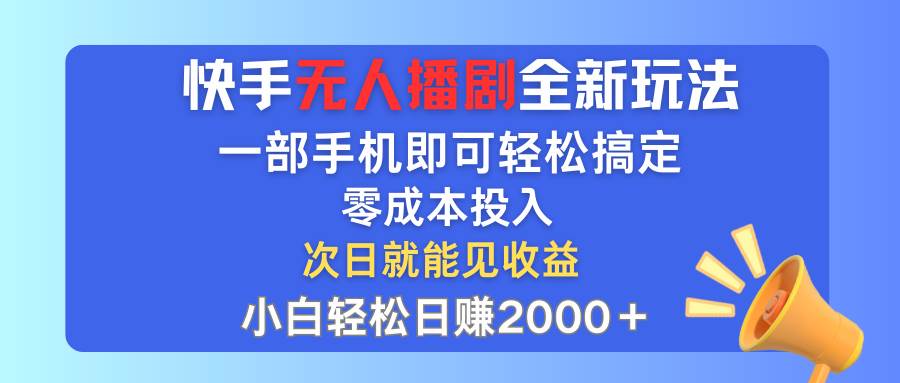快手无人播剧全新玩法，一部手机就可以轻松搞定，零成本投入，小白轻松…-巴叔叔资源网