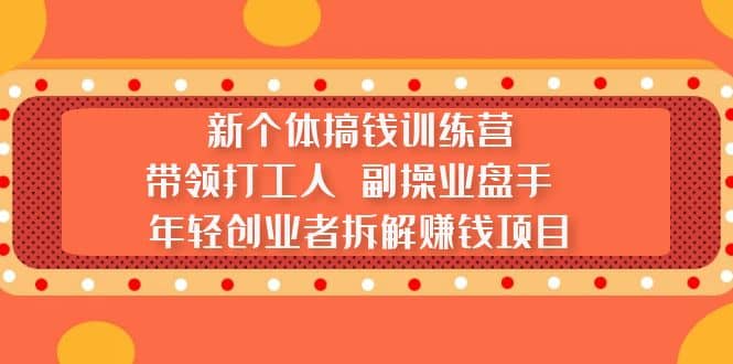 新个体搞钱训练营：带领打工人 副操业盘手 年轻创业者拆解赚钱项目-巴叔叔资源网