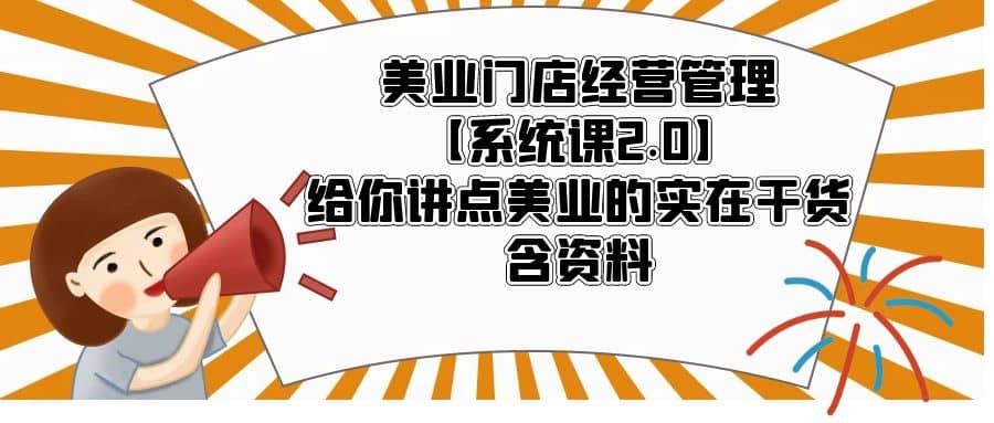 美业门店经营管理【系统课2.0】给你讲点美业的实在干货，含资料-巴叔叔资源网