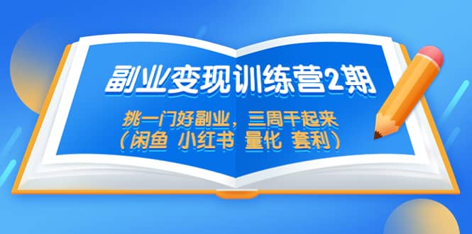 副业变现训练营2期，挑一门好副业，三周干起来（闲鱼 小红书 量化 套利）-巴叔叔资源网