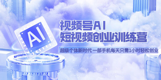 视频号AI短视频创业训练营 超级个体新时代 一部手机每天只需1小时轻松创业-巴叔叔资源网