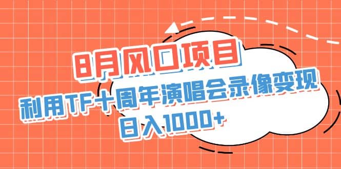 8月风口项目，利用TF十周年演唱会录像变现，日入1000+，简单无脑操作-巴叔叔资源网