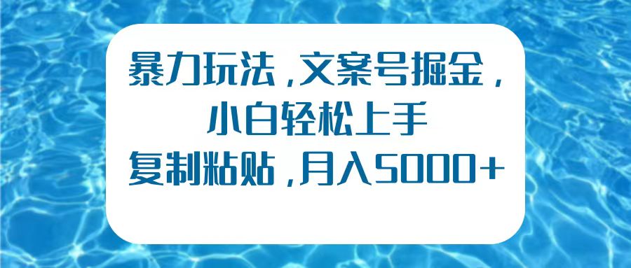 暴力玩法，文案号掘金，小白轻松上手，复制粘贴，月入5000+-巴叔叔资源网