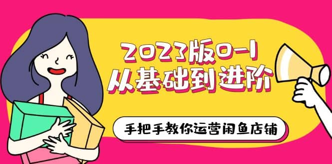 2023版0-1从基础到进阶，手把手教你运营闲鱼店铺（10节视频课）-巴叔叔资源网