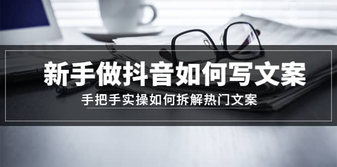 新手做抖音如何写文案，手把手实操如何拆解热门文案-巴叔叔资源网