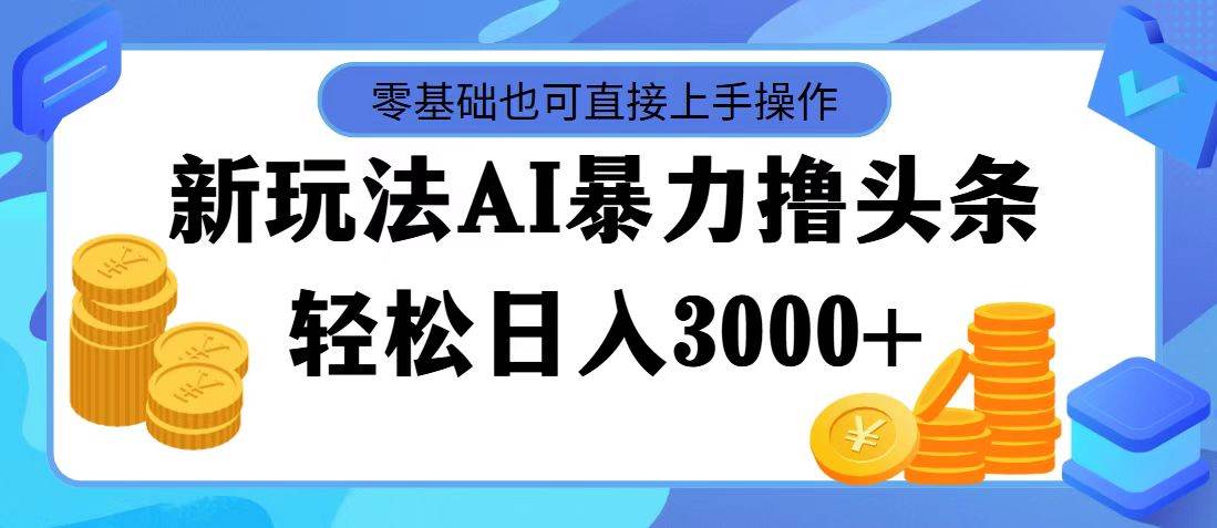 AI暴力撸头条，当天起号，第二天见收益，轻松日入3000+-巴叔叔资源网