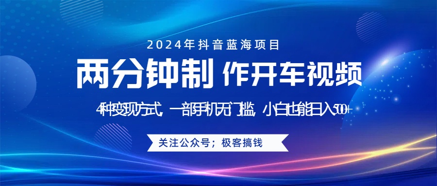 蓝海项目发布开车视频，两分钟一个作品，多种变现方式，一部手机无门槛小白也能日入500+-巴叔叔资源网