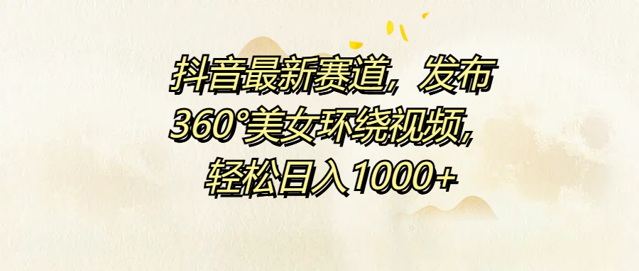 抖音最新赛道，发布360°美女环绕视频，轻松日入1000+-巴叔叔资源网