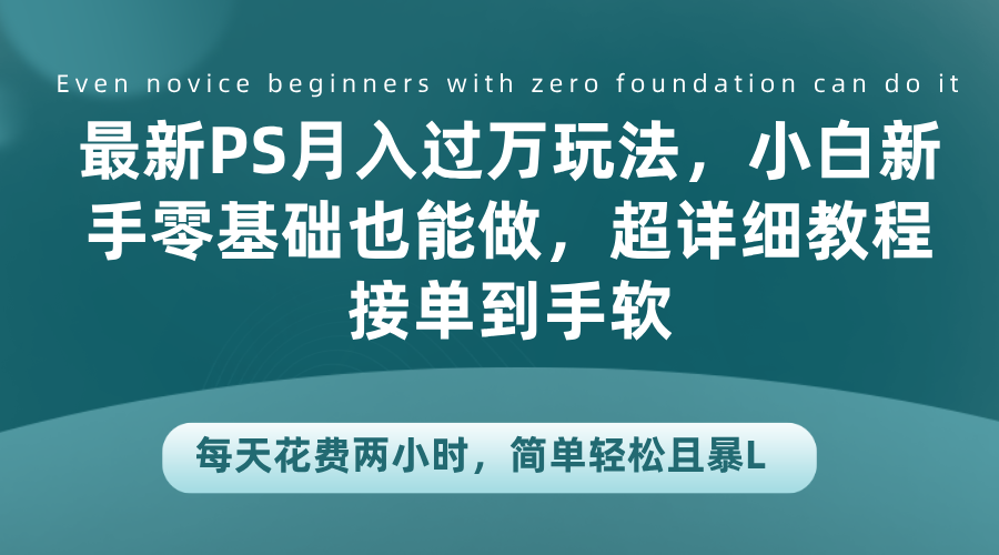 最新PS月入过万玩法，小白新手零基础也能做，超详细教程接单到手软，每天花费两小时，简单轻松且暴L-巴叔叔资源网