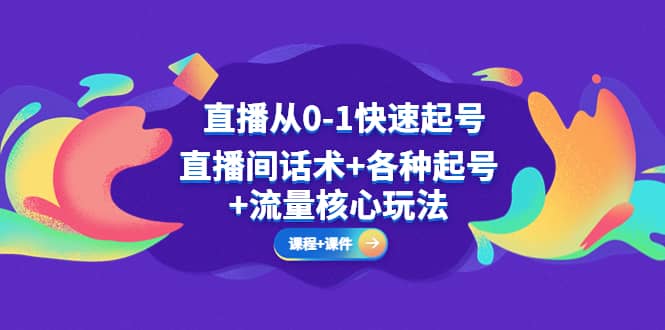 直播从0-1快速起号，直播间话术+各种起号+流量核心玩法(全套课程+课件)-巴叔叔资源网