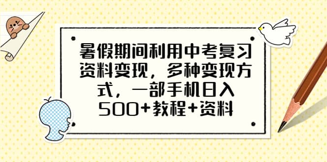 暑假期间利用中考复习资料变现，多种变现方式，一部手机日入500+教程+资料-巴叔叔资源网