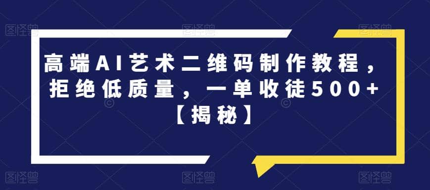 高端AI艺术二维码制作教程，拒绝低质量，一单收徒500+【揭秘】-巴叔叔资源网
