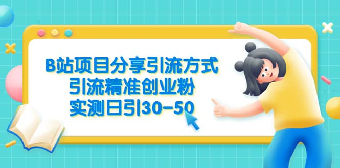 B站项目分享引流方式，引流精准创业粉，实测日引30-50-巴叔叔资源网