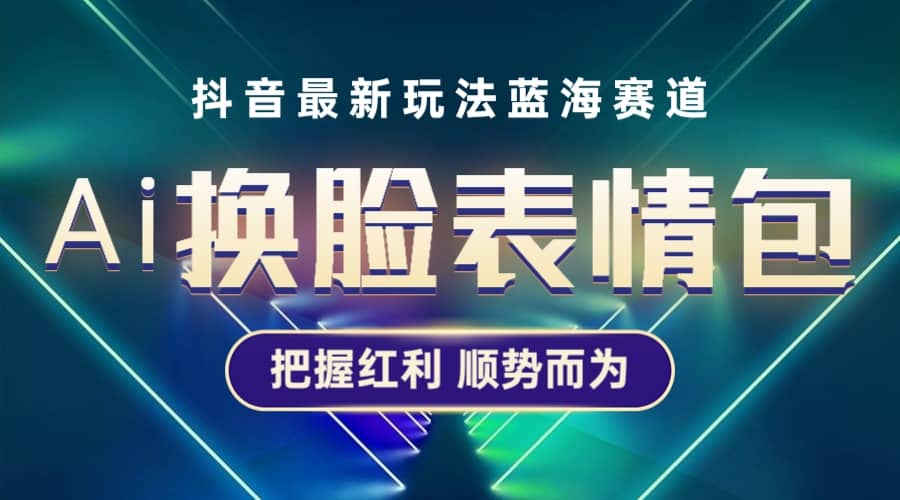 抖音AI换脸表情包小程序变现最新玩法，单条视频变现1万+普通人也能轻松玩转-巴叔叔资源网