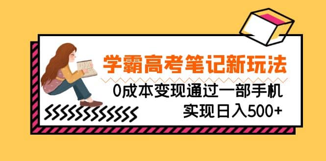 刚需高利润副业，学霸高考笔记新玩法，0成本变现通过一部手机实现日入500+-巴叔叔资源网