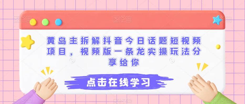 黄岛主拆解抖音今日话题短视频项目，视频版一条龙实操玩法分享给你-巴叔叔资源网
