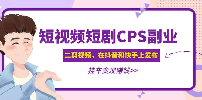短视频短剧CPS副业项目：二剪视频在抖音和快手上发布，挂车变现-巴叔叔资源网