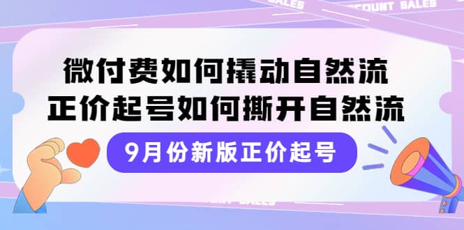 9月份新版正价起号，微付费如何撬动自然流，正价起号如何撕开自然流-巴叔叔资源网