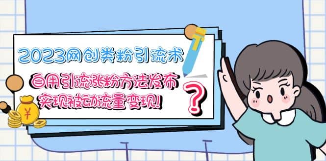 2023网创类粉引流术，自用引流涨粉方法发布，实现被动流量变现-巴叔叔资源网