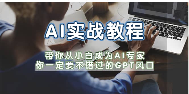 AI实战教程，带你从小白成为AI专家，你一定要不错过的G-P-T风口-巴叔叔资源网