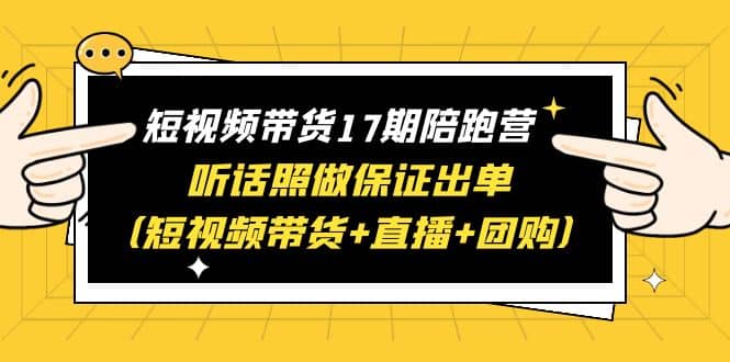 短视频带货17期陪跑营 听话照做保证出单（短视频带货+直播+团购）-巴叔叔资源网