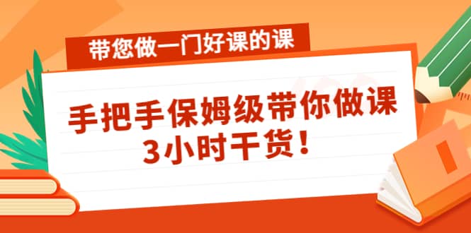 带您做一门好课的课：手把手保姆级带你做课，3小时干货-巴叔叔资源网