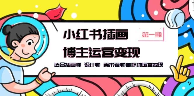 小红书插画博主运营变现-第1期，适合插画师 设计师 美术老师自媒体运营变现-巴叔叔资源网