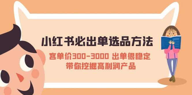 小红书必出单选品方法：客单价300-3000 出单很稳定 带你挖掘高利润产品-巴叔叔资源网