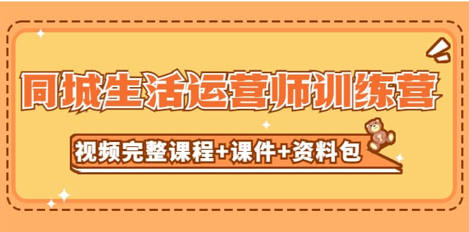 某收费培训-同城生活运营师训练营（视频完整课程+课件+资料包）无水印-巴叔叔资源网