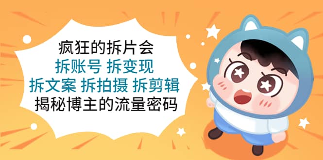 疯狂的拆片会：拆账号 拆变现 拆文案 拆拍摄 拆剪辑 揭秘博主的流量密码-巴叔叔资源网