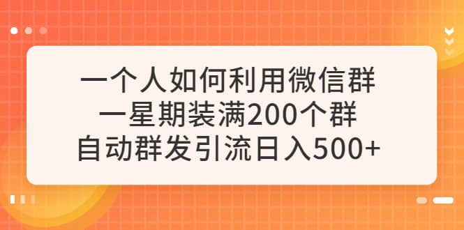 一个人如何利用微信群自动群发引流，一星期装满200个群，日入500+-巴叔叔资源网