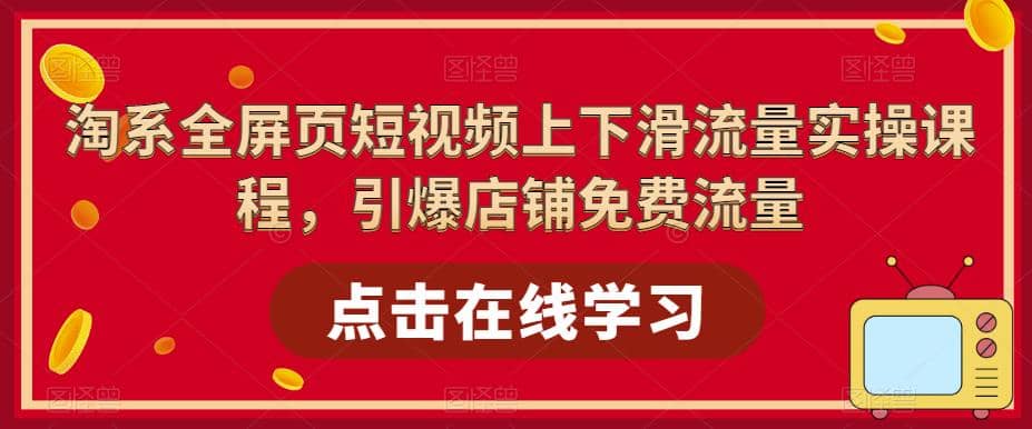 淘系-全屏页短视频上下滑流量实操课程，引爆店铺免费流量（87节视频课）-巴叔叔资源网