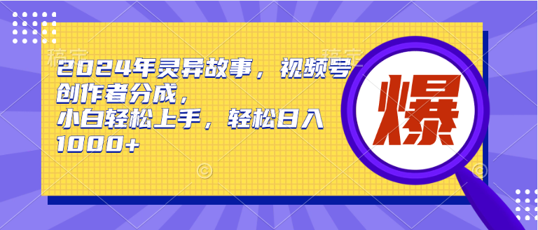 2024年灵异故事，视频号创作者分成，小白轻松上手，轻松日入1000+-巴叔叔资源网