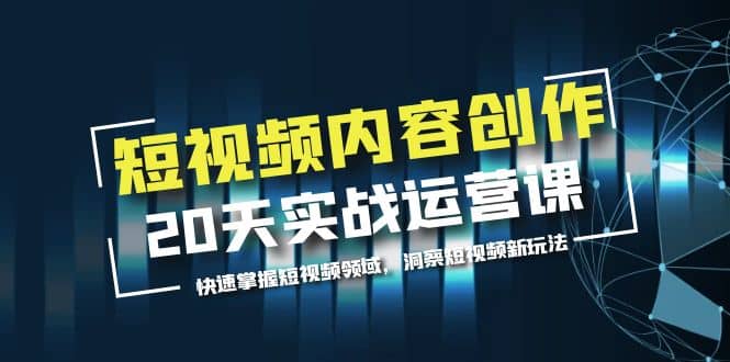 短视频内容创作20天实战运营课，快速掌握短视频领域，洞察短视频新玩法-巴叔叔资源网