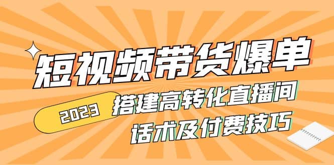 2023短视频带货爆单 搭建高转化直播间 话术及付费技巧(无水印)-巴叔叔资源网